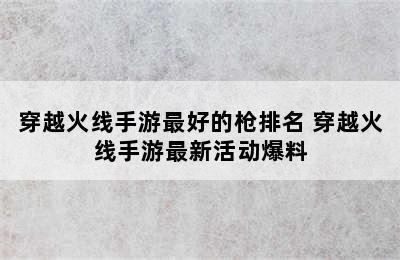 穿越火线手游最好的枪排名 穿越火线手游最新活动爆料